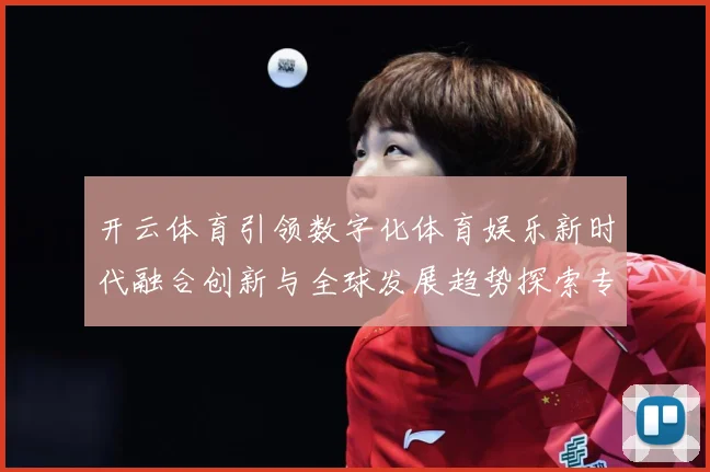 开云体育引领数字化体育娱乐新时代融合创新与全球发展趋势探索专题观察