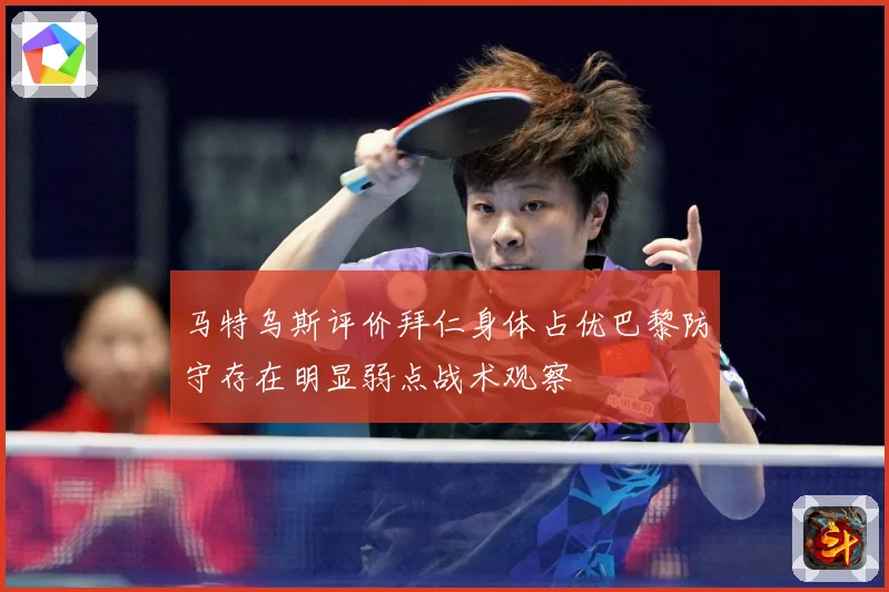 马特乌斯评价拜仁身体占优巴黎防守存在明显弱点战术观察