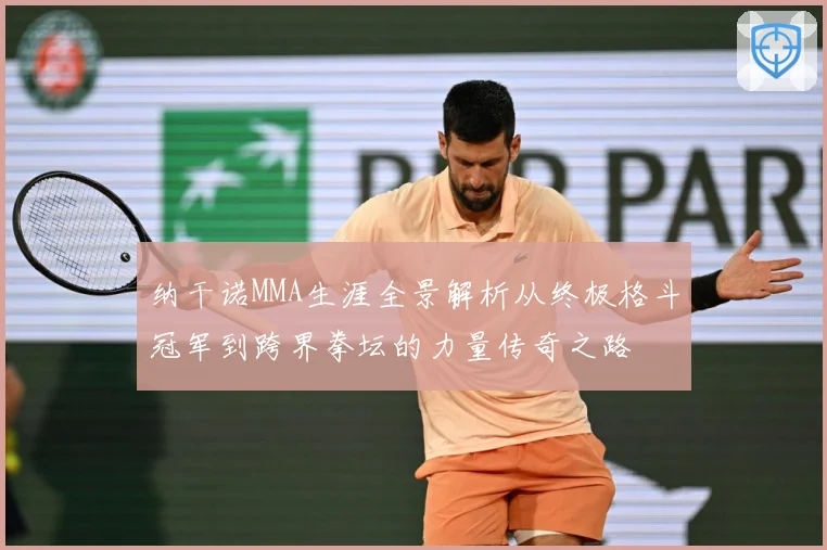 纳干诺MMA生涯全景解析从终极格斗冠军到跨界拳坛的力量传奇之路