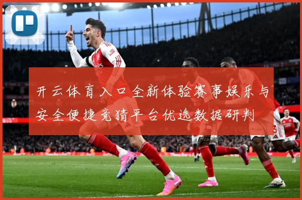 开云体育入口全新体验赛事娱乐与安全便捷竞猜平台优选数据研判