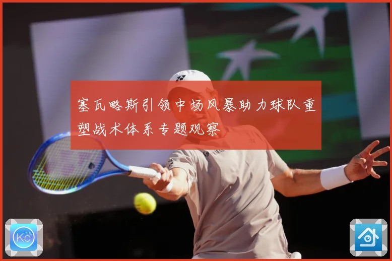 塞瓦略斯引领中场风暴助力球队重塑战术体系专题观察