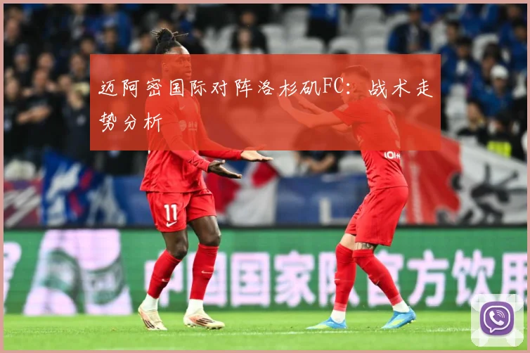 迈阿密国际对阵洛杉矶FC：战术走势分析