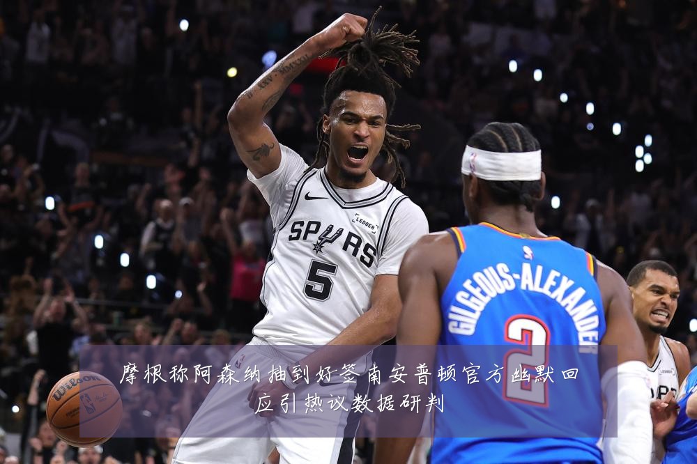 摩根称阿森纳抽到好签南安普顿官方幽默回应引热议数据研判