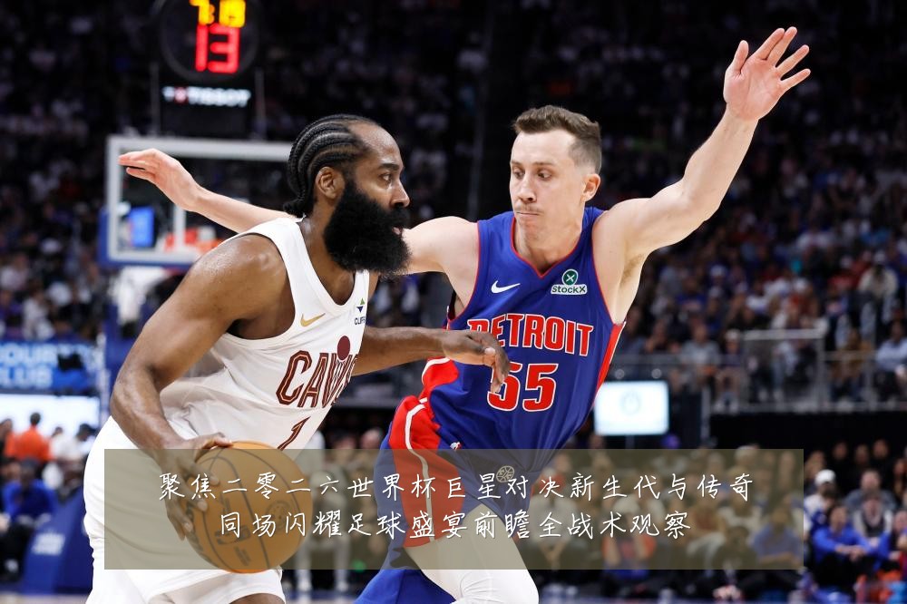 聚焦二零二六世界杯巨星对决新生代与传奇同场闪耀足球盛宴前瞻全战术观察