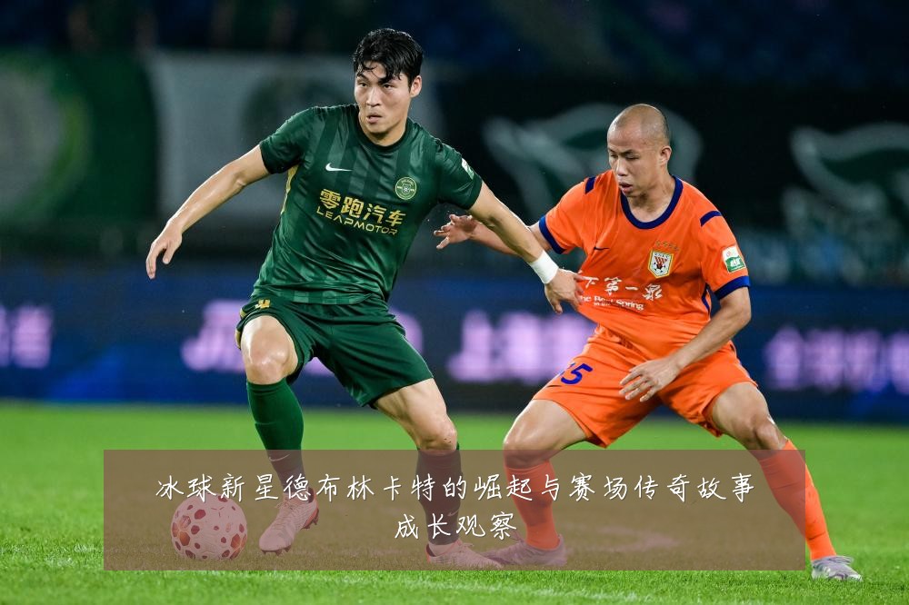 冰球新星德布林卡特的崛起与赛场传奇故事成长观察