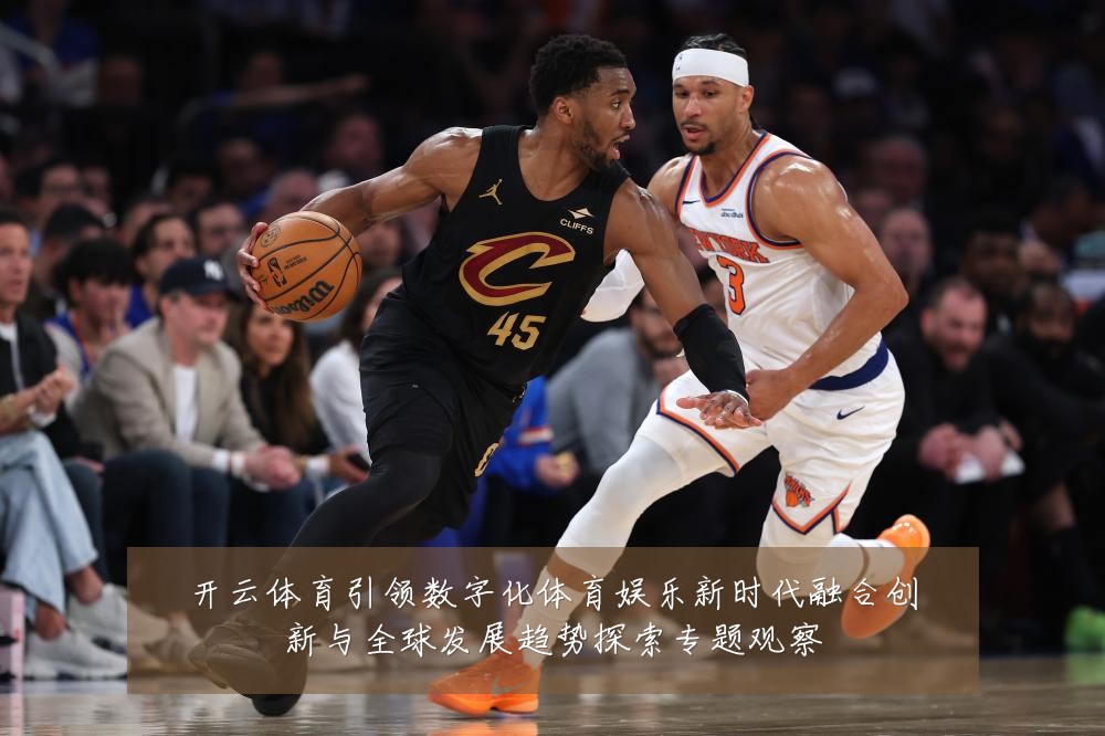开云体育引领数字化体育娱乐新时代融合创新与全球发展趋势探索专题观察