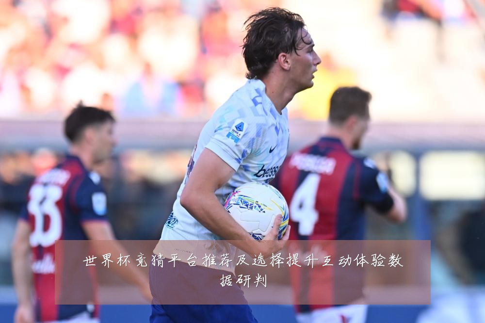 世界杯竞猜平台推荐及选择提升互动体验数据研判