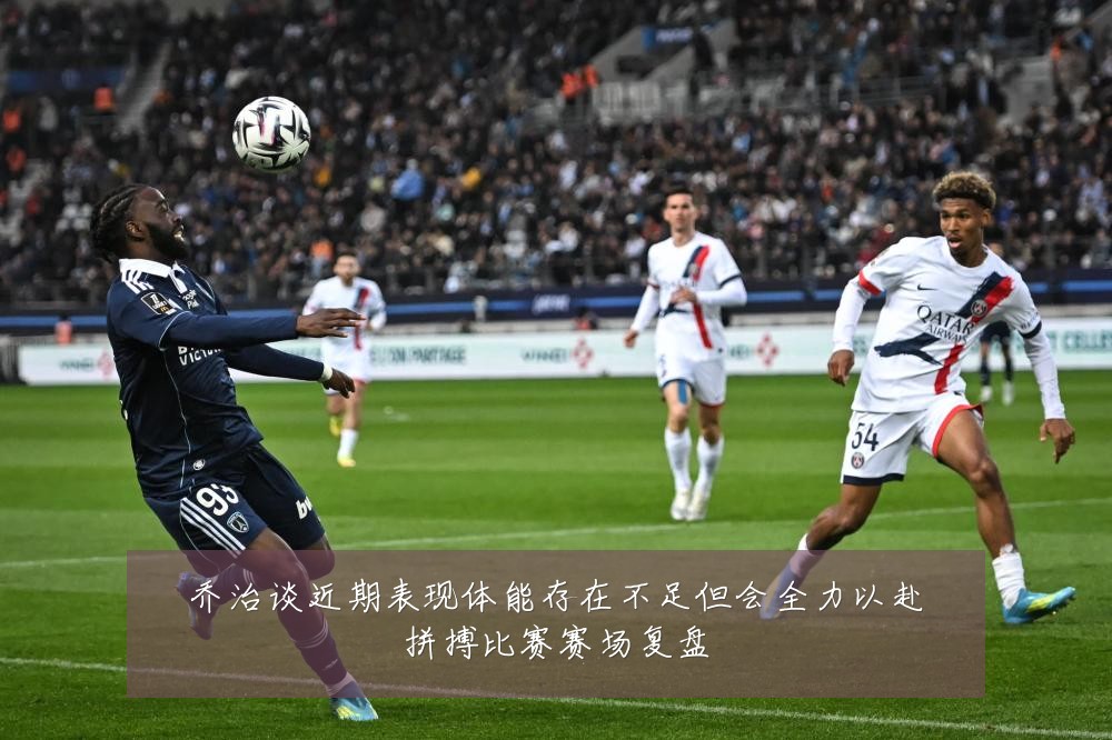 乔治谈近期表现体能存在不足但会全力以赴拼搏比赛赛场复盘
