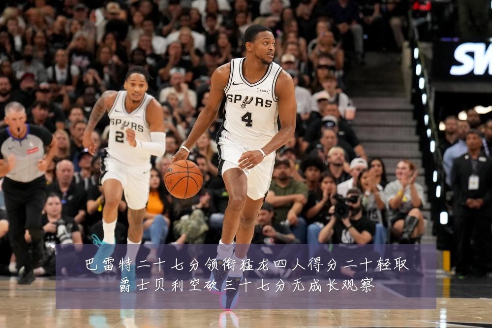 巴雷特二十七分领衔猛龙四人得分二十轻取爵士贝利空砍三十七分无成长观察